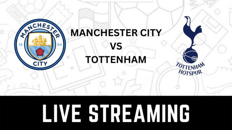 When and Where to Watch Manchester City vs Tottenham Hotspur Live?